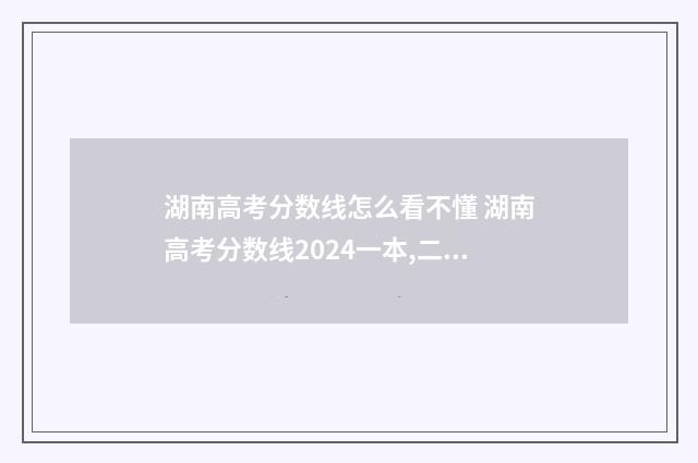 湖南高考分数线怎么看不懂 湖南高考分数线2024一本,二本,专科