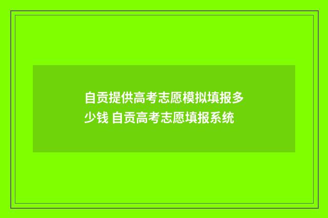 自贡提供高考志愿模拟填报多少钱 自贡高考志愿填报系统