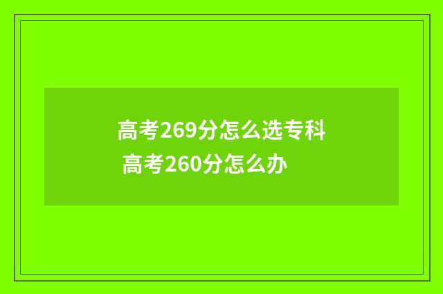 高考269分怎么选专科 高考260分怎么办