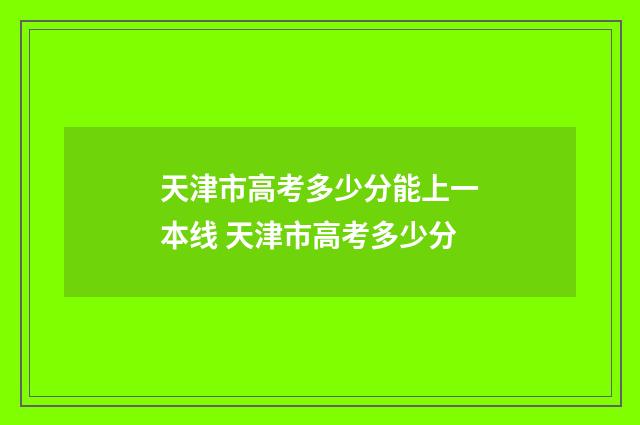天津市高考多少分能上一本线 天津市高考多少分