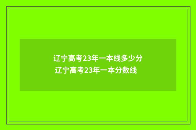 辽宁高考23年一本线多少分 辽宁高考23年一本分数线
