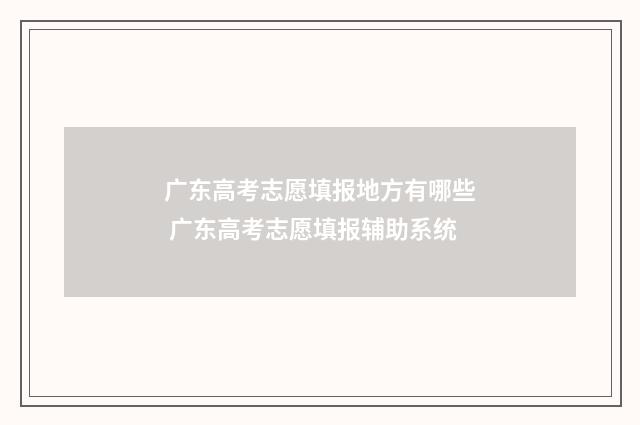 广东高考志愿填报地方有哪些 广东高考志愿填报辅助系统