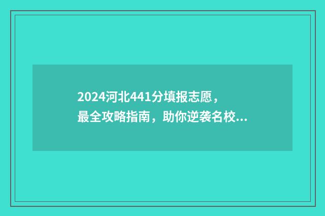 2024河北441分填报志愿，最全攻略指南，助你逆袭名校 河北高考441分位次