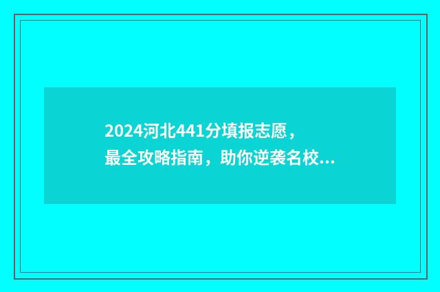 2024河北441分填报志愿,最全攻略指南,助你逆袭名校 河北高考441分位次