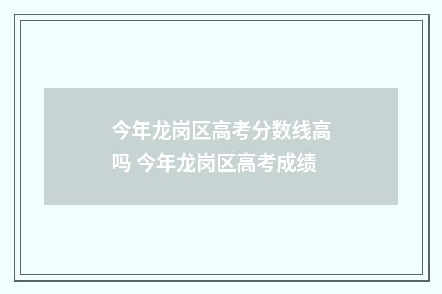 今年龙岗区高考分数线高吗 今年龙岗区高考成绩