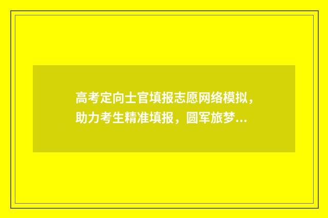 高考定向士官填报志愿网络模拟，助力考生精准填报，圆军旅梦想 高考定向士官填报志愿流程图