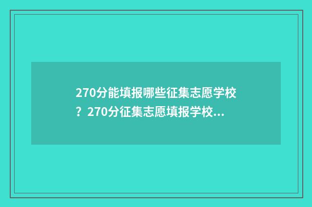 270分能填报哪些征集志愿学校？270分征集志愿填报学校推荐 270分有什么学校可以选择
