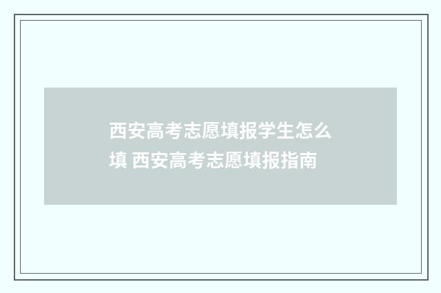西安高考志愿填报学生怎么填 西安高考志愿填报指南