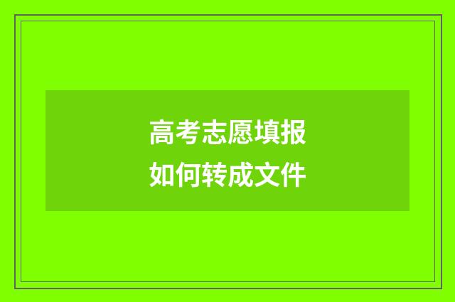 高考志愿填报如何转成文件