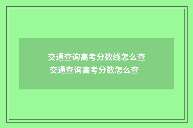 交通查询高考分数线怎么查 交通查询高考分数怎么查