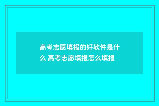 高考志愿填报的好软件是什么 高考志愿填报怎么填报