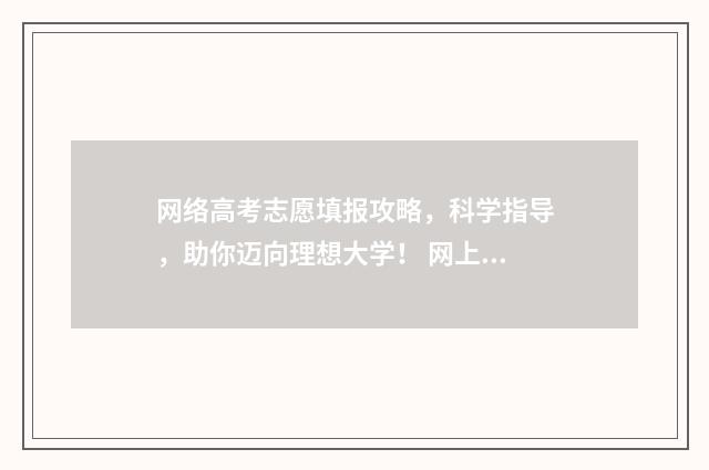 网络高考志愿填报攻略，科学指导，助你迈向理想大学！ 网上填报高考志愿怎么填