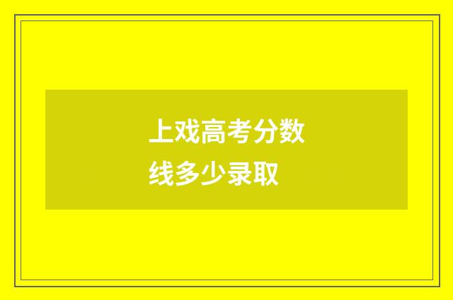 上戏高考分数线多少录取