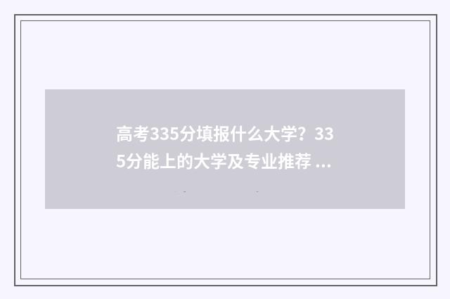 高考335分填报什么大学？335分能上的大学及专业推荐 高考335分是什么水平
