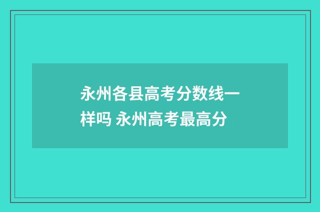 永州各县高考分数线一样吗 永州高考最高分