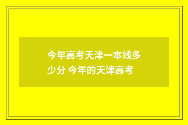 今年高考天津一本线多少分 今年的天津高考