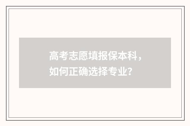 高考志愿填报保本科,如何正确选择专业?