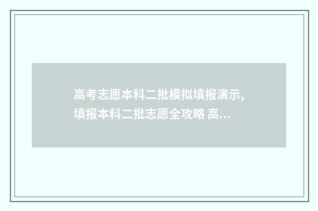 高考志愿本科二批模拟填报演示,填报本科二批志愿全攻略 高考志愿本科二批什么时候录取