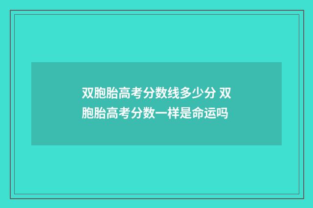 双胞胎高考分数线多少分 双胞胎高考分数一样是命运吗