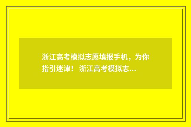 浙江高考模拟志愿填报手机,为你指引迷津! 浙江高考模拟志愿填报