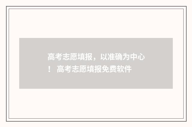 高考志愿填报，以准确为中心！ 高考志愿填报免费软件