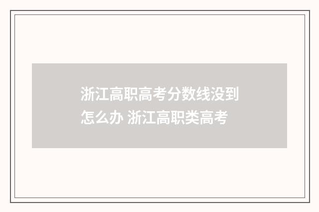 浙江高职高考分数线没到怎么办 浙江高职类高考