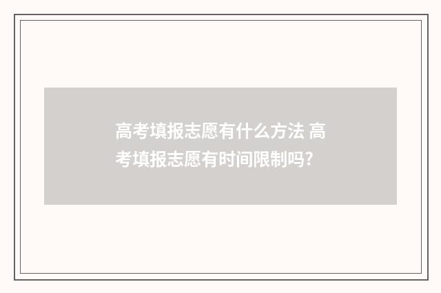 高考填报志愿有什么方法 高考填报志愿有时间限制吗?