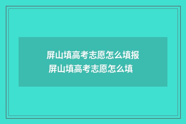 屏山填高考志愿怎么填报 屏山填高考志愿怎么填