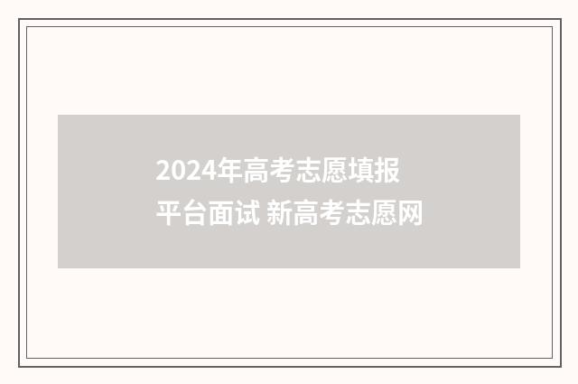2024年高考志愿填报平台面试 新高考志愿网
