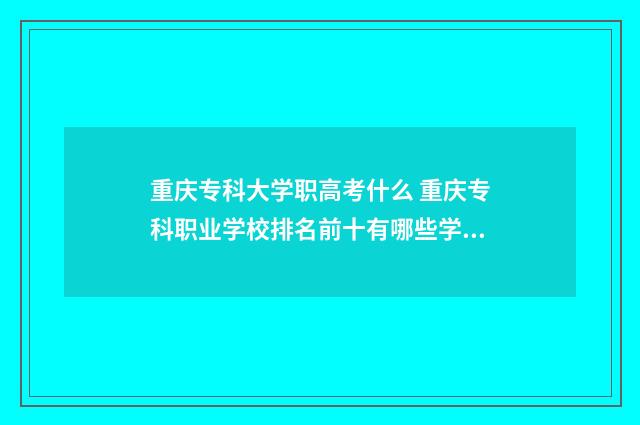 重庆专科大学职高考什么 重庆专科职业学校排名前十有哪些学校