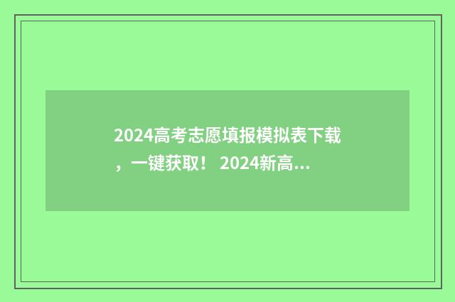 2024高考志愿填报模拟表下载，一键获取！ 2024新高考如何填报志愿