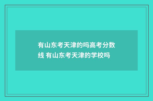 有山东考天津的吗高考分数线 有山东考天津的学校吗