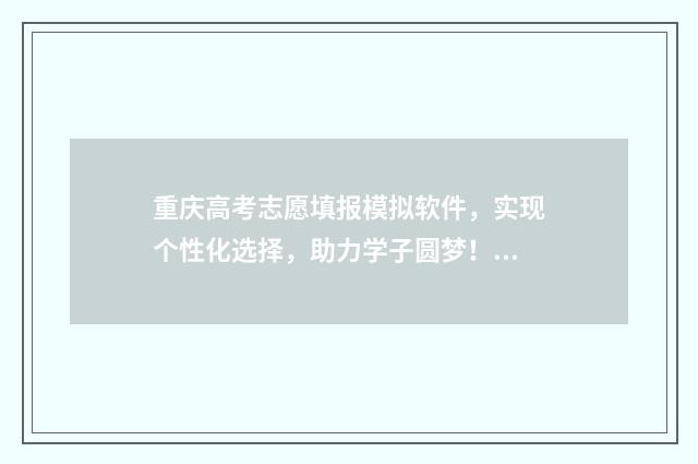 重庆高考志愿填报模拟软件，实现个性化选择，助力学子圆梦！ 重庆高考志愿填报时间2024