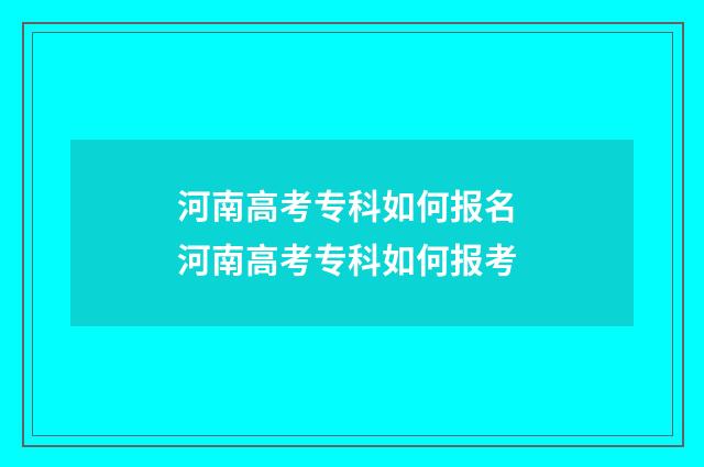 河南高考专科如何报名 河南高考专科如何报考