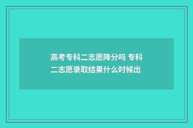 高考专科二志愿降分吗 专科二志愿录取结果什么时候出