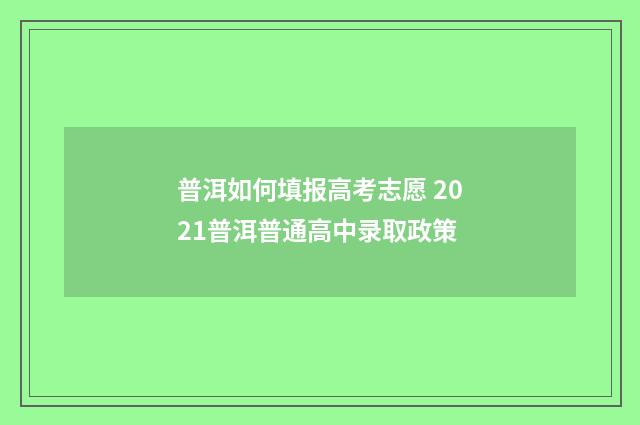 普洱如何填报高考志愿 2021普洱普通高中录取政策