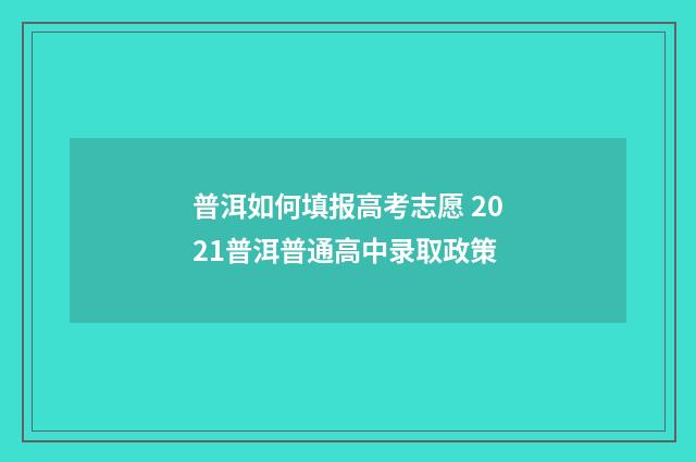 普洱如何填报高考志愿 2021普洱普通高中录取政策