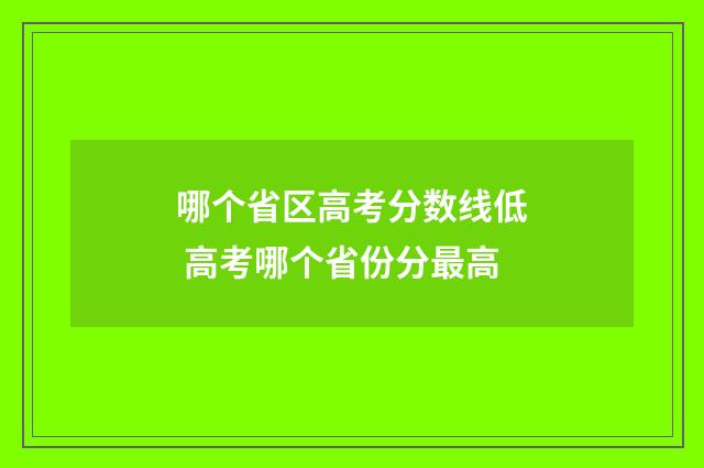 哪个省区高考分数线低 高考哪个省份分最高