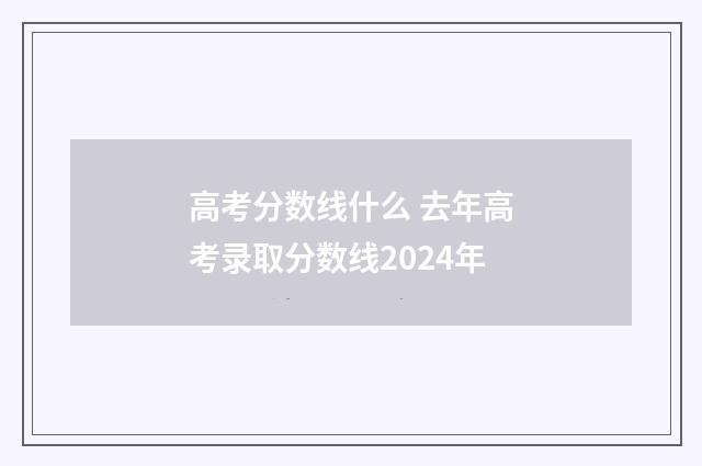 高考分数线什么 去年高考录取分数线2024年