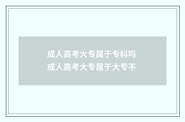 成人高考大专属于专科吗 成人高考大专属于大专不