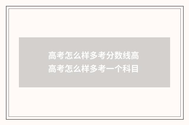 高考怎么样多考分数线高 高考怎么样多考一个科目