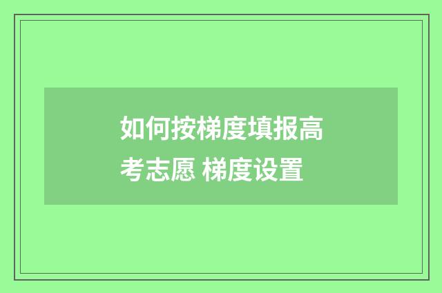 如何按梯度填报高考志愿 梯度设置