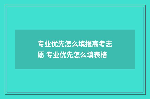 专业优先怎么填报高考志愿 专业优先怎么填表格
