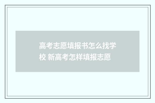 高考志愿填报书怎么找学校 新高考怎样填报志愿