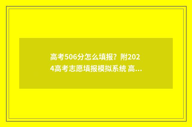 高考506分怎么填报？附2024高考志愿填报模拟系统 高考总分506什么概念