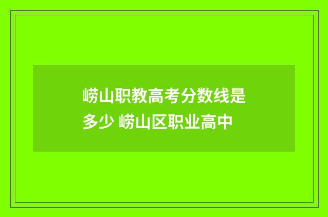 崂山职教高考分数线是多少 崂山区职业高中