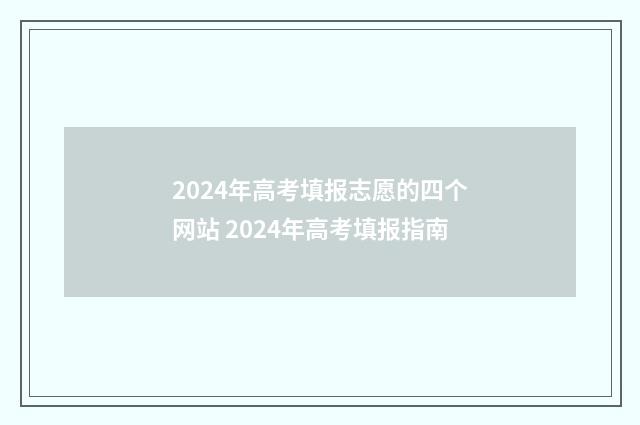 2024年高考填报志愿的四个网站 2024年高考填报指南
