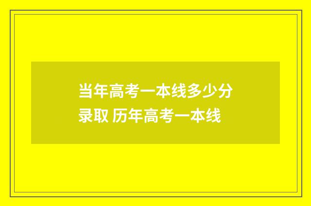 当年高考一本线多少分录取 历年高考一本线