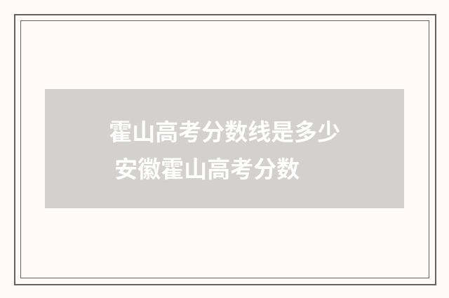 霍山高考分数线是多少 安徽霍山高考分数