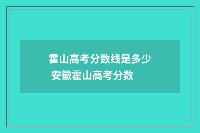 霍山高考分数线是多少 安徽霍山高考分数